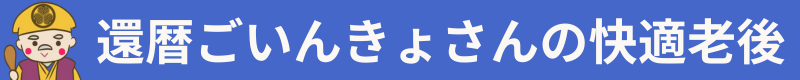 還暦ごいんきょさんの快適老後